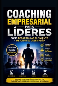 Coaching Empresarial para Líderes: Cómo Desarrollar el Talento y Mejorar el Desempeño (Gerente 360°) (Spanish Edition)