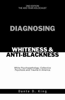 DIAGNOSING WHITENESS & ANTI-BLACKNESS: WHITE PSYCHOPATHOLOGY, COLLECTIVE PSYCHOSIS, AND TRAUMA IN AMERICA
