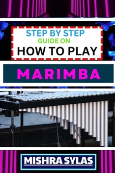 Paperback Step by Step Guide on How to Play Marimba: Unlock The Rhythmic Magic: Learn Essential Techniques, Basic Melodies, And Build A Solid Foundation For You Book