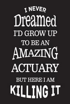 Paperback I Never Dreamed I'd Grow Up To Be An Amazing Actuary But Here I Am Killing It: Best Statistician Ever Novelty Gag Gift Notebook Book