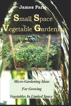 Paperback Small Space Vegetable Gardening: Micro-Gardening Ideas For Growing Vegetables In Limited Space Book