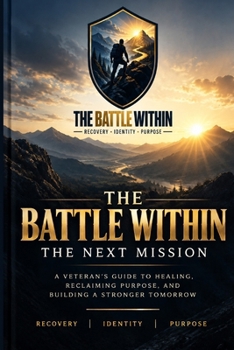 The Battle Within: The Next Mission: A Veteran's Guide to Healing, Reclaiming Purpose, and Building a Stronger Tomorrow (One)