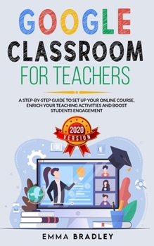 Paperback Google Classroom for Teachers: A Step-By-Step Guide to Set Up your Online Course, Enrich your Teaching Activities and Boost Students Engagement Book