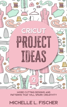 Paperback Cricut Project Ideas 2: More Cutting Designs And Patterns That Will Spark Creativity Book