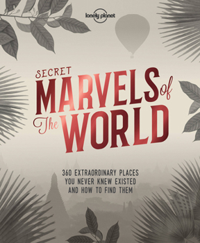 Secret Marvels of the World: 360 Extraordinary Places You Never Knew Existed and Where to Find Them - Book  of the Lonely Planet