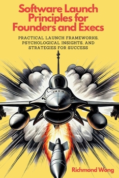 Paperback Software Launch Principles for Founders and Execs: Practical Launch Frameworks, Psychological Insights, and Strategies for Success Book
