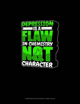 Depression Is A Flaw In Chemistry Not Character: Composition Notebook: Wide Ruled