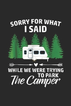 sorry for what I said while we were trying to park the camper: Park The Camper Funny Family Trailer Camping Vacation Journal/Notebook Blank Lined Ruled 6x9 100 Pages