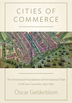 Cities of Commerce: The Institutional Foundations of International Trade in the Low Countries, 1250-1650 - Book  of the Princeton Economic History of the Western World