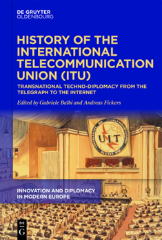 History of the International Telecommunication Union: Transnational Techno-Diplomacy from the Telegraph to the Internet