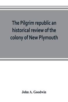 Paperback The Pilgrim republic an historical review of the colony of New Plymouth, with sketches of the rise of other New England settlements, the history of Co Book