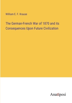 The German-French War of 1870 and its Consequences Upon Future Civilization