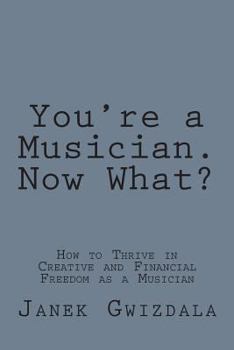 Paperback You're a Musician. Now What?: How to thrive in creative and financial freedom as a musician Book