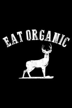 Paperback Eat Organic: Eat Organic Hunting Dear Elk Flesh Hunter Funny Gift Journal/Notebook Blank Lined Ruled 6x9 100 Pages Book