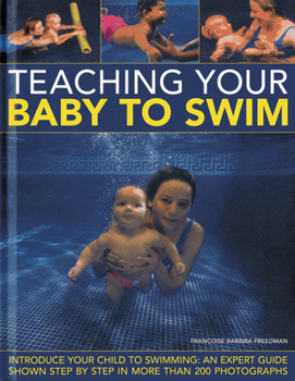 Hardcover Teaching Your Baby to Swim: Introduce Your Child to Swimming: An Expert Guide Shown Step by Step in More Than 200 Photographs Book