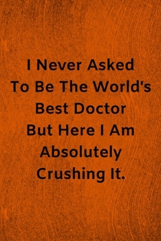 Paperback I Never Asked To Be The World's Best Doctor But Here I Am Absolutely Crushing It: Lined Journal Medical Notebook To Write in Book