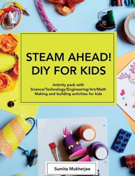 Paperback STEAM AHEAD! DIY for KIDS: Activity pack with Science/Technology/Engineering/Art/Math making and building activities for 4-10 year old kids Book
