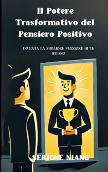 Il Potere Trasformativo del Pensiero Positivo: Diventa la Migliore Versione di Te Stesso (Italian Edition)