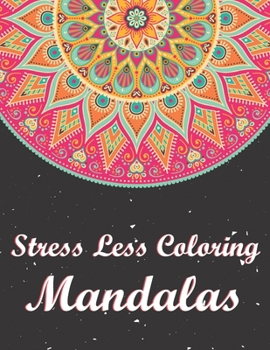 Stress Less Coloring Mandalas: 50 Creative Mandalas. Adult Coloring Book Featuring Beautiful Mandalas Designed to Soothe the Soul.
