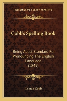 Cobb's Spelling Book: Being a Just Standard for Pronouncing the English Language ... Designed to Teach the Orthography and Orthoepy of J. Walker