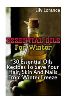 Paperback Essential Oils For Winter: 30 Essential Oils Recipes To Save Your Hair, Skin And Nails From Winter Freeze Book