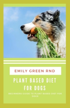 Paperback Plant Based Diet for Dogs: Beginners guide to plant based diet for dogs Book