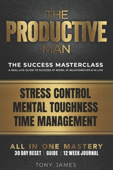The Productive Man: Time Management, Mental Toughness, and Daily Discipline for Men Who Want Success. Including 12 Week Journal