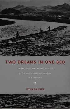 Two Dreams in One Bed: Empire, Social Life, and the Origins of the North Korean Revolution in Manchuria (Asia-Pacific)