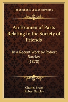 An Examen of Parts Relating to the Society of Friends: In a Recent Work by Robert Barclay