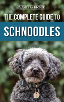 Hardcover The Complete Guide to Schnoodles: Selecting, Training, Feeding, Exercising, Socializing, and Loving Your New Schnoodle Puppy Book