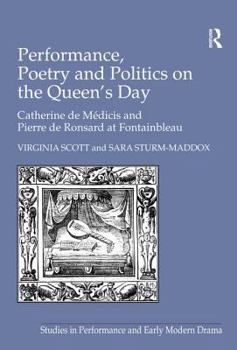 Hardcover Performance, Poetry and Politics on the Queen's Day: Catherine de Medicis and Pierre de Ronsard at Fontainebleau Book