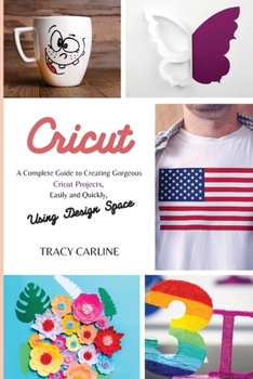 Paperback Cricut: A Complete Guide to Creating Gorgeous Cricut Projects, Easily and Quickly, using Design Space Book