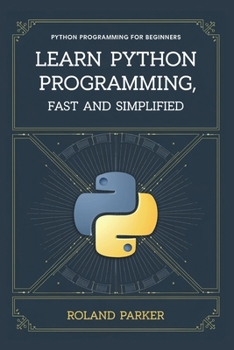 Learn Python programming, Fast and SIMPLIFIED: Python Programming For Beginners