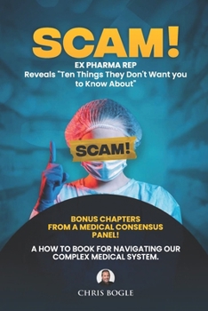 Scam! Ex Pharma reveals 10 things they don't want you to know about!: Your naviagational guide for healthy living without getting ripped off.