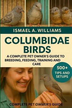 Columbidae Birds: A complete Pet owner’s Guide to Breeding, Feeding, Training and Care