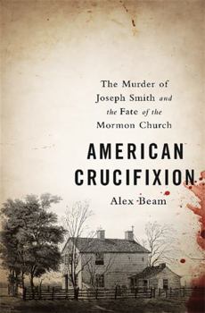 American Crucifixion: The Murder of Joseph Smith and the Fate of the Mormon Church