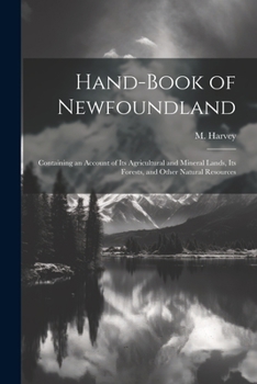 Paperback Hand-book of Newfoundland: Containing an Account of its Agricultural and Mineral Lands, its Forests, and Other Natural Resources Book