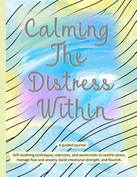 Paperback Calming The Distress Within a guided journal: Self-soothing techniques, exercises, and worksheets to soothe stress, manage fear and anxiety, build emo Book