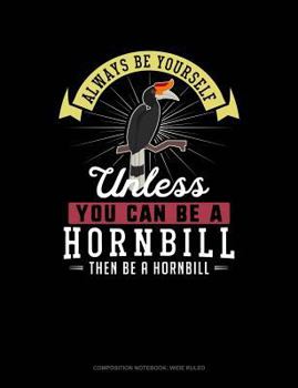 Paperback Always Be Yourself Unless You Can Be a Hornbill Then Be a Hornbill: Composition Notebook: Wide Ruled Book