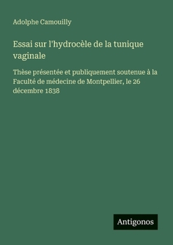Essai sur l'hydrocèle de la tunique vaginale: Thèse présentée et publiquement soutenue à la Faculté de médecine de Montpellier, le 26 décembre 1838 (French Edition)