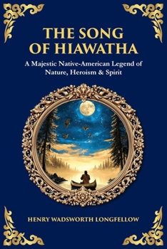 The Song of Hiawatha: A Majestic Native-American Legend of Nature, Heroism & Spirit (Library of Alexandria)
