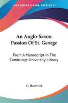 Paperback An Anglo-Saxon Passion Of St. George: From A Manuscript In The Cambridge University Library Book