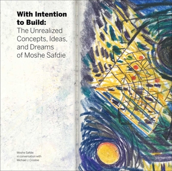 Hardcover With Intention to Build: The Unrealized Concepts, Ideas and Dreams of Moshe Safdie Book