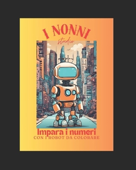 IMPARA I NUMERI CON I ROBOT DA COLORARE: Colora i robot ed impara a contare (Italian Edition)