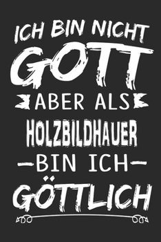 Ich bin nicht Gott aber als Holzbildhauer bin ich göttlich: Notizbuch mit 110 linierten Seiten, Nutzung auch als Dekoration in Form eines Schild bzw. Poster möglich (German Edition)