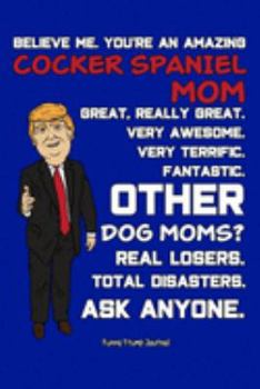 Funny Trump Journal: Pro Trump Gag Gifts for Cocker Spaniel Mom (6x9 Cocker Spaniel Journal)