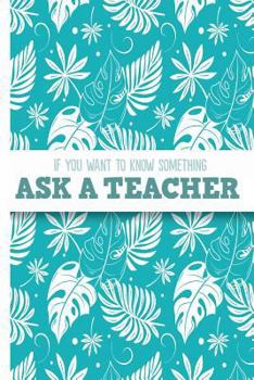 Paperback If You Want to Know Something, Ask a Teacher: College Ruled Notebook Book