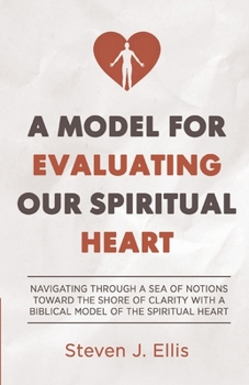 Paperback A Model for Evaluating Our Spiritual Heart: Navigating Through a Sea of Notions Toward the Shore of Clarity with a Biblical Model of the Spiritual Hea Book