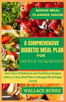 Paperback A Comprehensive Diabetic Meal Plan for Newly Diagnosed: 1500 Days of Delicious and Nutritious Recipes with a 21-Day Meal Plan to Manage Blood Sugar Le Book