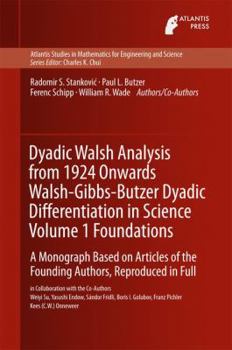 The Development of Dyadic Walsh Analysis from 1924/67 to the Present - Extensions, Generalizations, and Applications: A Study ( Monograph ) Written Up by the Founding Authors, Based on the Original Ar